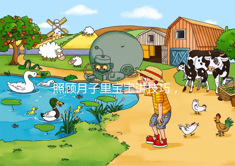 照顧月子里寶寶講技巧，過來人分享護(hù)理經(jīng)驗(yàn)（含詳細(xì)流程）