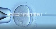 特納綜合癥能生育嗎？“贈卵”試管嬰兒或是選擇之一
