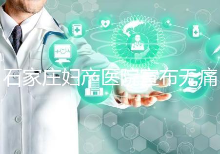 石家莊婦產醫(yī)院宣布無痛轉剖腹產費用,附2024價格表
