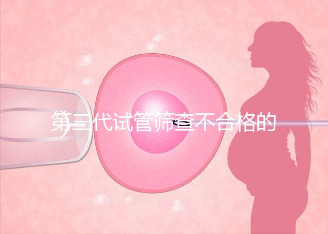 第三代試管篩查不合格的原因有三個,強制移植的風險很大