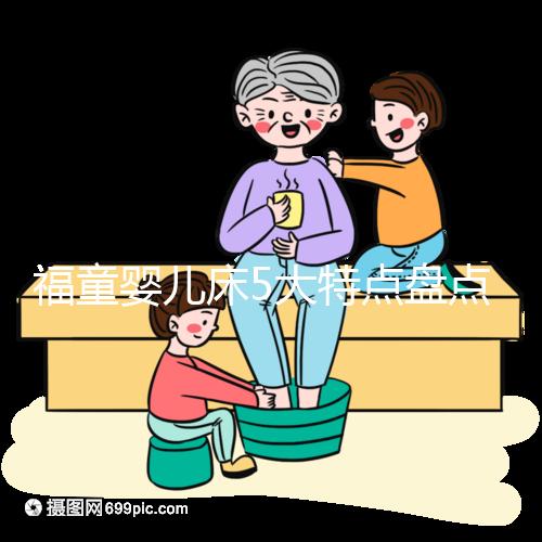 福童嬰兒床5大特點(diǎn)盤點(diǎn),質(zhì)量有保障為其一