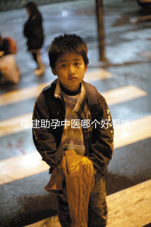 福建助孕中醫(yī)哪個(gè)好看就夠了，這個(gè)排名表要去收好