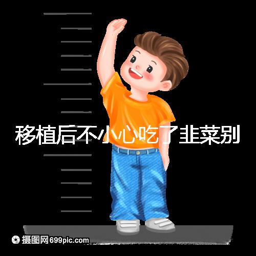 移植后不小心吃了韭菜別擔(dān)心！能不能吃要看個體情況