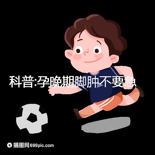 科普:孕晚期腳腫不要急，并不意味著快生了