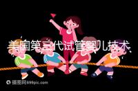 美國第三代試管嬰兒技術，讓“缺陷兒”無處遁形！