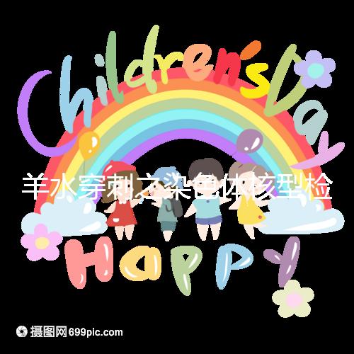 羊水穿刺之染色體核型檢測，如何解讀？出現異常怎么辦？