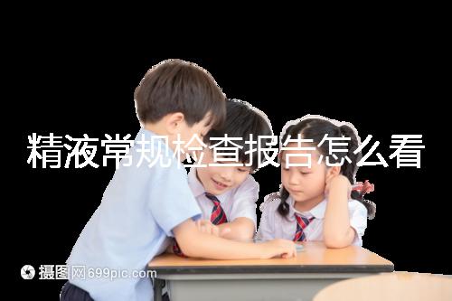 精液常規(guī)檢查報(bào)告怎么看？教你4分鐘看懂各項(xiàng)指標(biāo)