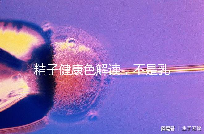 精子健康色解讀，不是乳白色為異常需引起重視