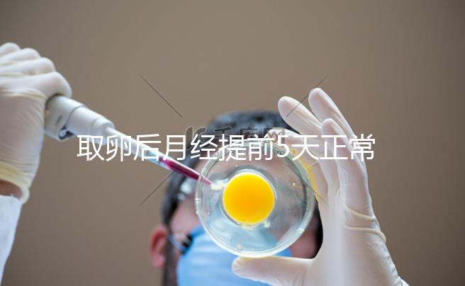 取卵后月經(jīng)提前5天正常嗎？找準原因你就明白了