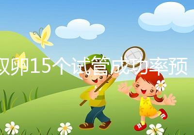 取卵15個試管成功率預(yù)估,配成胚胎數(shù)在正常范圍受孕可能大