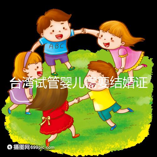 臺(tái)灣試管嬰兒需要結(jié)婚證嗎,需要帶什么證件