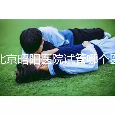 北京昭陽醫院試管哪個醫生好?2025各大夫助孕成功率參考