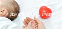 北京試管嬰兒中心：權威專業，孕育希望之路