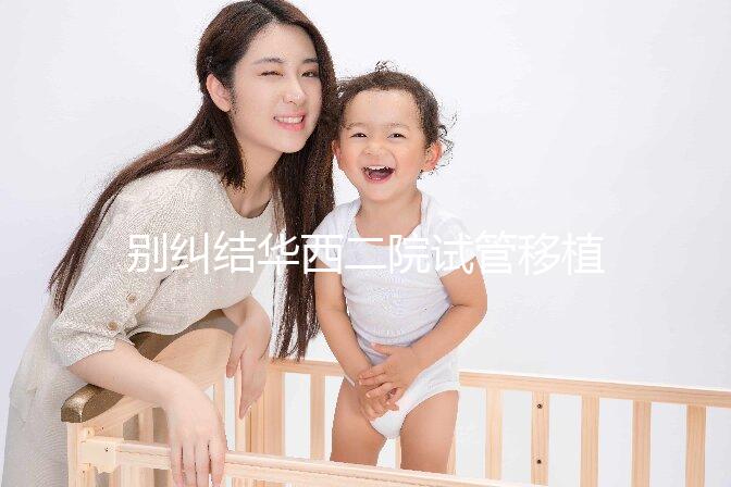 別糾結(jié)華西二院試管移植囊胚多少錢了,先看看選哪個醫(yī)生