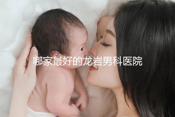 哪家最好的龍巖男科醫(yī)院分享，2024年排名前茅