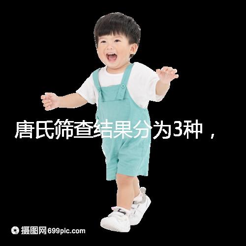 唐氏篩查結果分為3種，湖北醫院暫未普及免費