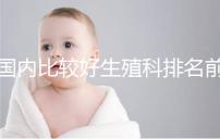 國(guó)內(nèi)比較好生殖科排名前5名,3家熱門三代試管醫(yī)院極力推薦