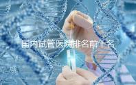 國內試管醫院排名前十名分別是哪十家？