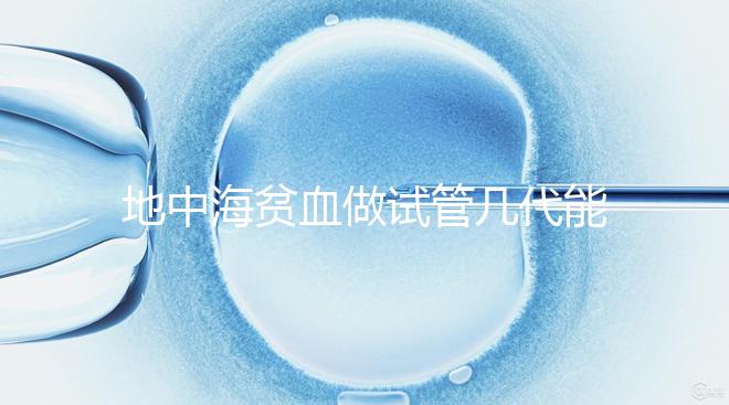 地中海貧血做試管幾代能成功答案在這，第一代行不行速覽