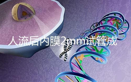 人流后內(nèi)膜2mm試管成功率揭秘，移植費(fèi)用貴有原因