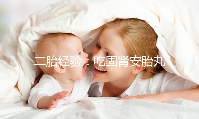二胎經(jīng)驗：吃固腎安胎丸保胎作用明顯