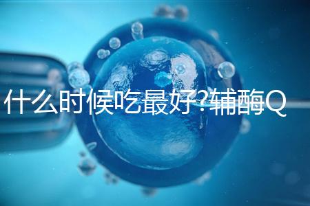 什么時候吃最好?輔酶Q10服用時間與它的類型有關(guān)