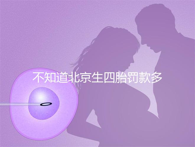 不知道北京生四胎罰款多少錢快收，社會(huì)保障能否報(bào)銷早知道