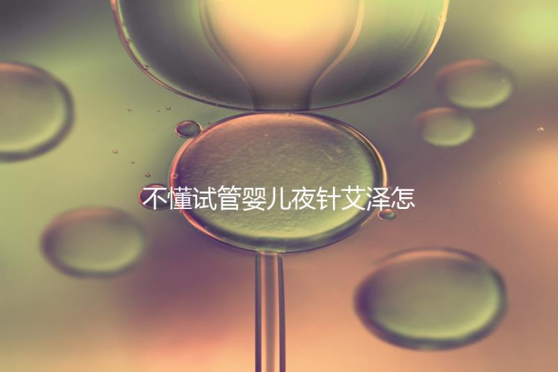 不懂試管嬰兒夜針艾澤怎么打的請進，忘記松手后果嚴(yán)重