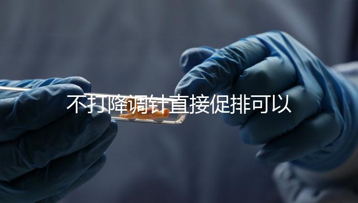 不打降調(diào)針直接促排可以,好不好總結(jié),難孕夫婦碼住