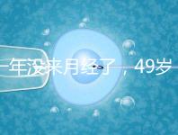 一年沒來月經(jīng)了,49歲做試管嬰兒成功的幾率大嗎?