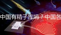 中國有精子庫嗎?中國各省精子庫匯總?