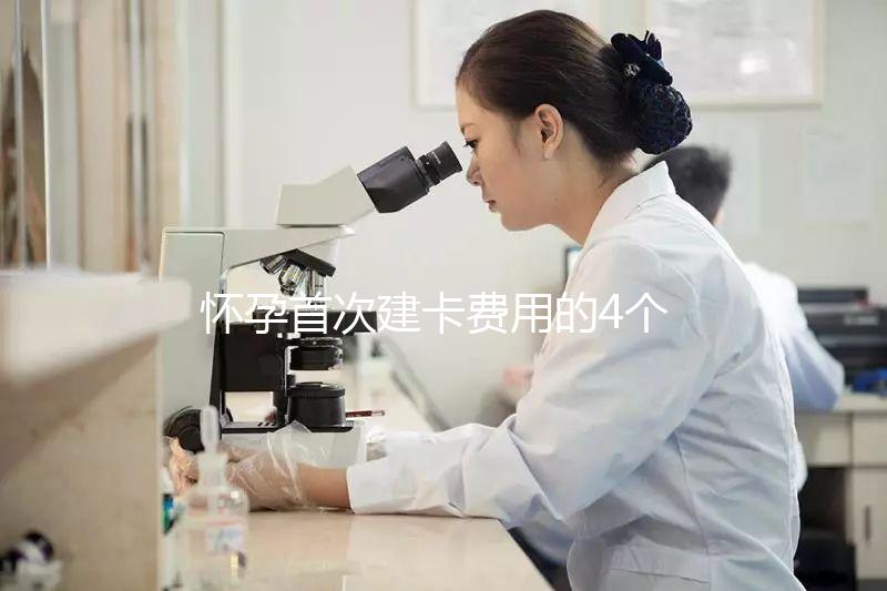 懷孕首次建卡費用的4個問題，新手寶媽必看攻略！