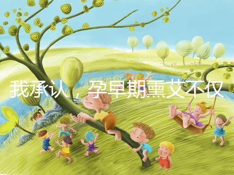 我承認，孕早期熏艾不僅僅只有保胎的作用