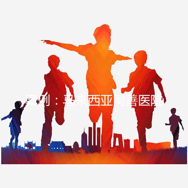 案例：馬來西亞同善醫(yī)院試管嬰兒經(jīng)歷（圖）