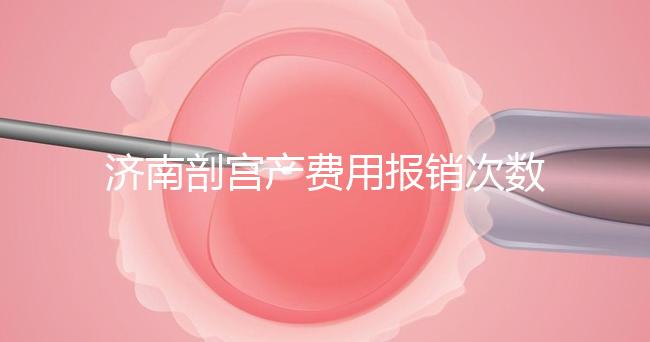 濟南剖宮產(chǎn)費用報銷次數(shù)有限,附2024年濟南五院價格明細