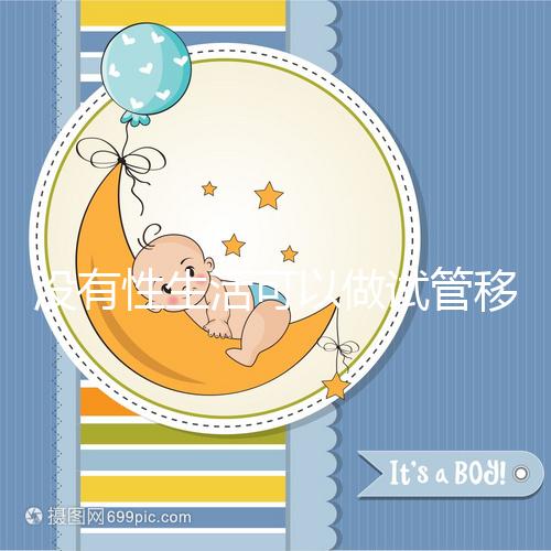 沒有性生活可以做試管移植，疼痛分析，懷孕準備速度