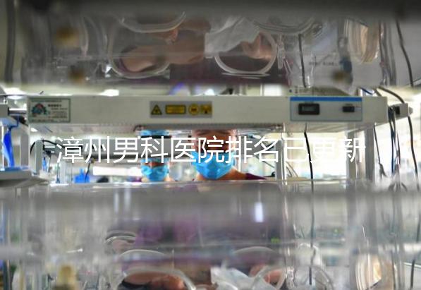 漳州男科醫院排名已更新，2024年哪里厲害一目了然