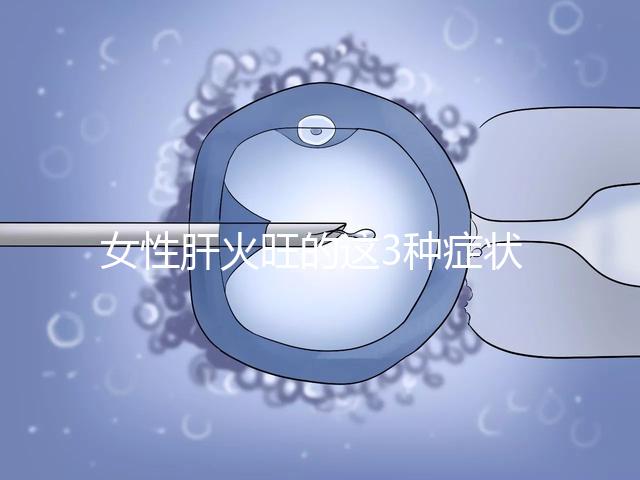 女性肝火旺的這3種癥狀表現,你了解多少?