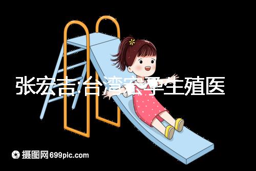 張宏吉:臺灣宏孕生殖醫(yī)學(xué)中心醫(yī)生兼院長