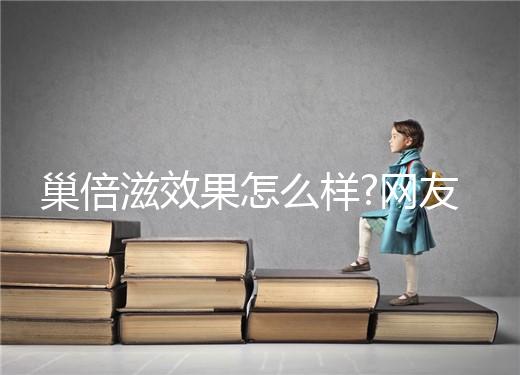 巢倍滋效果怎么樣?網(wǎng)友們對它的評價(jià)各不一樣
