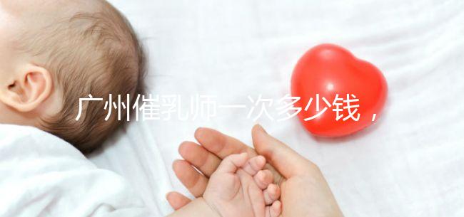 廣州催乳師一次多少錢，哪個機構好統一回復，馬寶一定知道