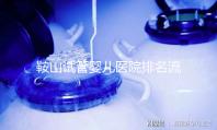 鞍山試管嬰兒醫院排名流出，附2024年助孕收費標準清單