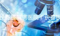 長春銀屑病醫(yī)院(長春銀屑病醫(yī)院哪個最好)