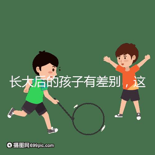 長(zhǎng)大后的孩子有差別,這可能是母乳和奶粉的問題