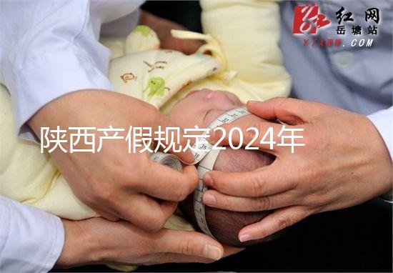 陜西產假規(guī)定2024年新增獨生子女陪護假!附工資支付標準