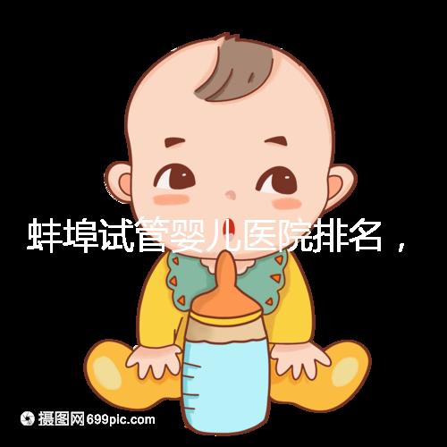 蚌埠試管嬰兒醫院排名,附3家公立機構助孕成功率與費用