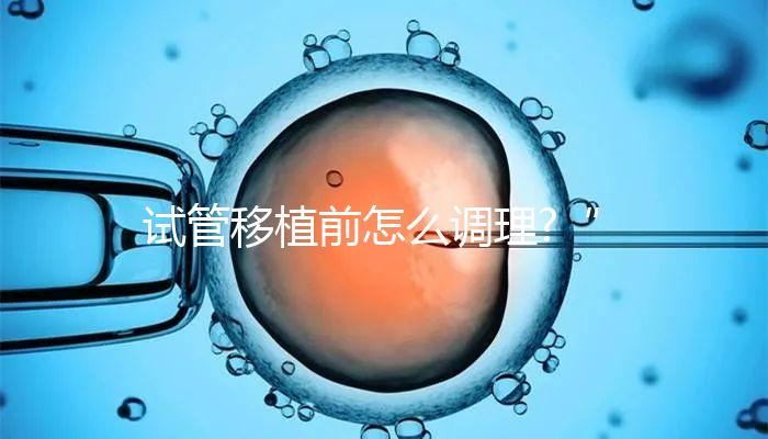 試管移植前怎么調理?“過來人”教你養(yǎng)好身體提高著床幾率