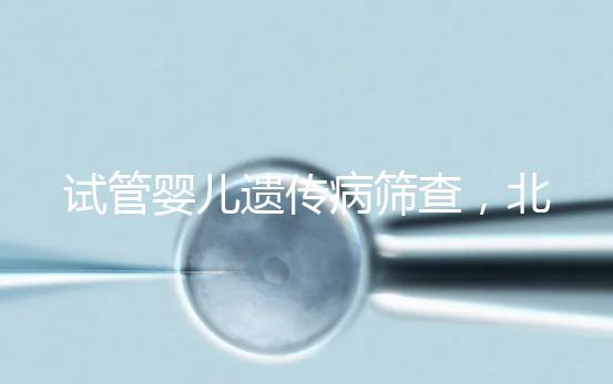 試管嬰兒遺傳病篩查,北京地區(qū)費(fèi)用全解析,讓你明明白白消費(fèi)!