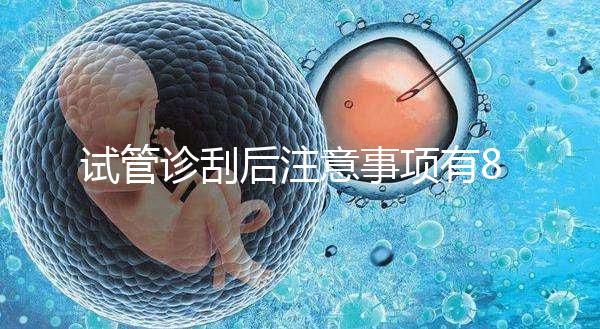 試管診刮后注意事項有8點，認真調理后成功幾率更大