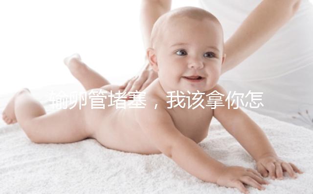 輸卵管堵塞，我該拿你怎么辦？